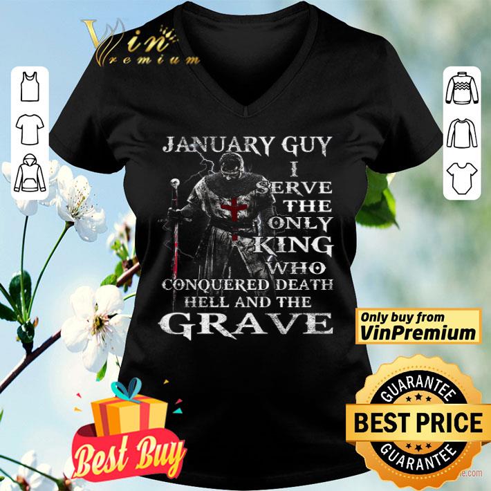 January Guy I Serve The Only King Who Conquered Death Hell And The Grave shirt