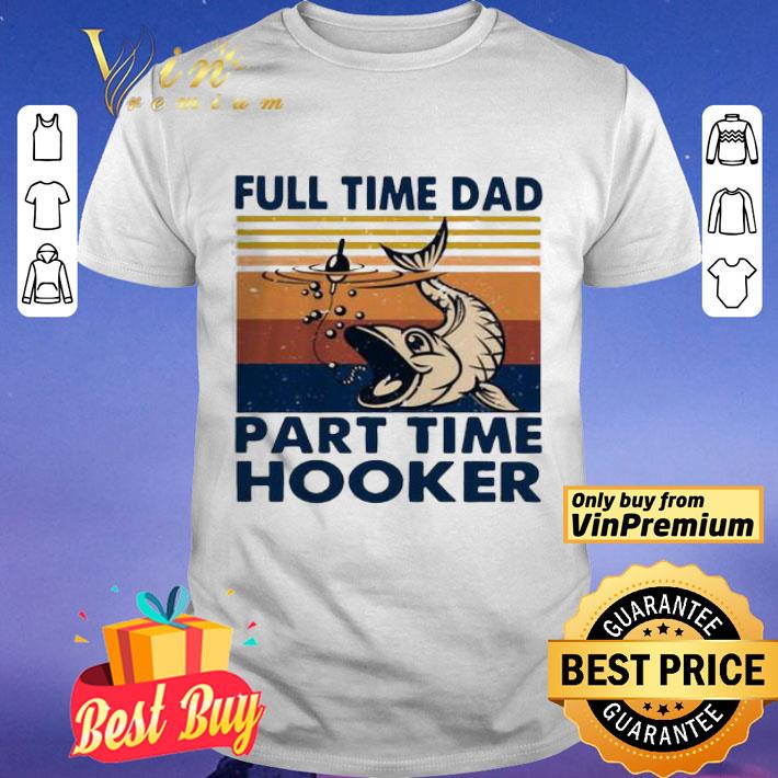 Go fishing Full time dad part time hooker vintage shirt