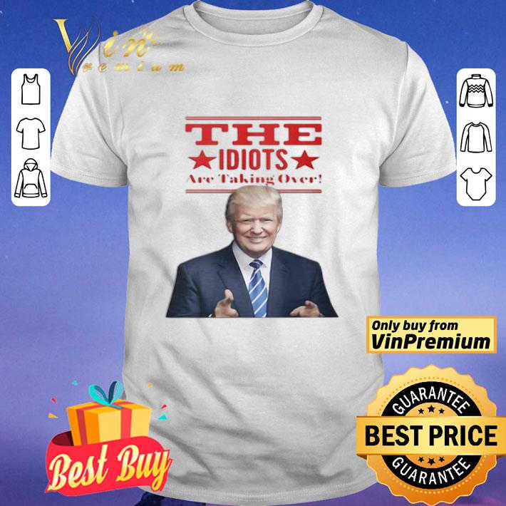 The Idiots Are Taking Over Donald Trump shirt