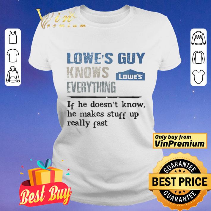 Lowe’s Guy knows everything if he doesn’t know he makes stuff up really fast shirt