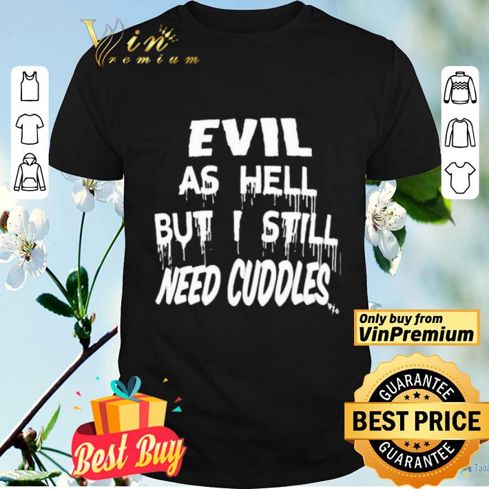 Evil as hell but i still need cuddles shirt