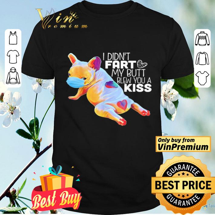 Bulldog face mask i didn’t fart my butt blew you a kiss shirt