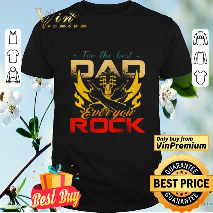 For the best dad ever you rock shirt