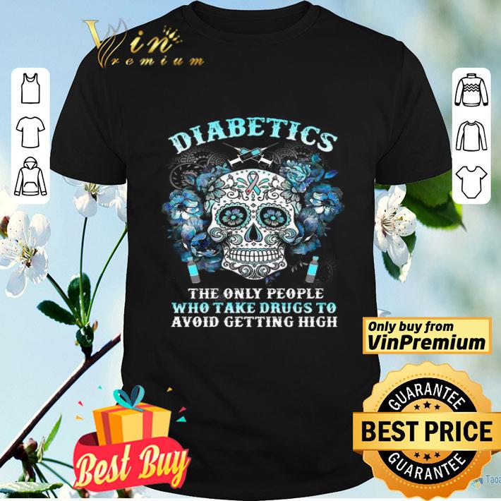 Sugar Skull Diabetics the only people who take drugs to avoid getting high shirt