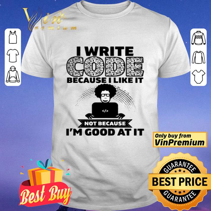 I Write Code Because I Like It Not Because I’m Good At It shirt