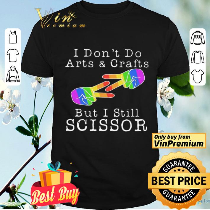 LGBT I don’t do arts & crafts but I still scissor shirt