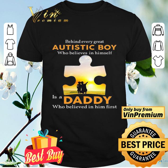 Behind Every Great Autistic Boy Who Believes In Himself Is A Daddy shirt