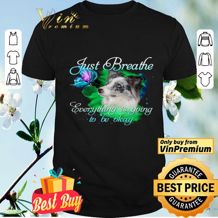 Blue Merle Collie Just Breathe Everything Is Going To Be Okay shirt