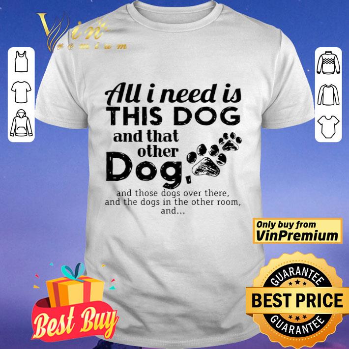 All I need is this Dog and that other Dog shirt