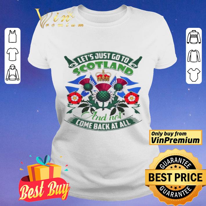 Good Let’s Just Go To Scotland And Not Come Back At All shirt