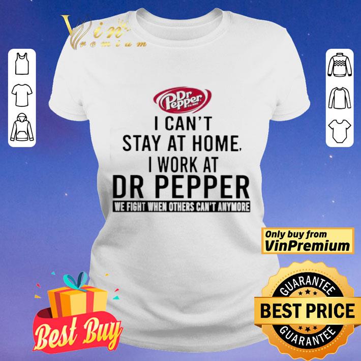I can’t stay at home i work at Dr Pepper we fight when others can’t anymore shirt