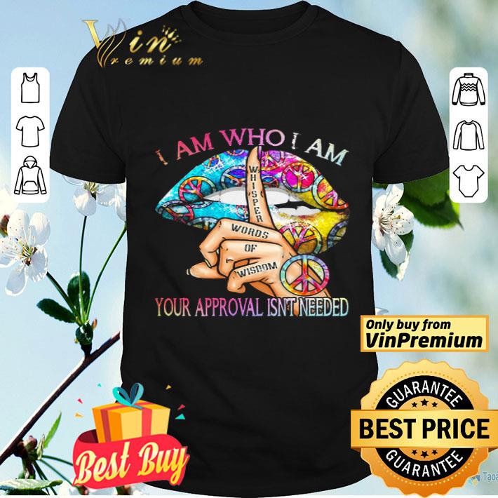 Lips Color I Am Who I Am Whispeh Words Of Wisdom Your Approval Isnot Needed shirt