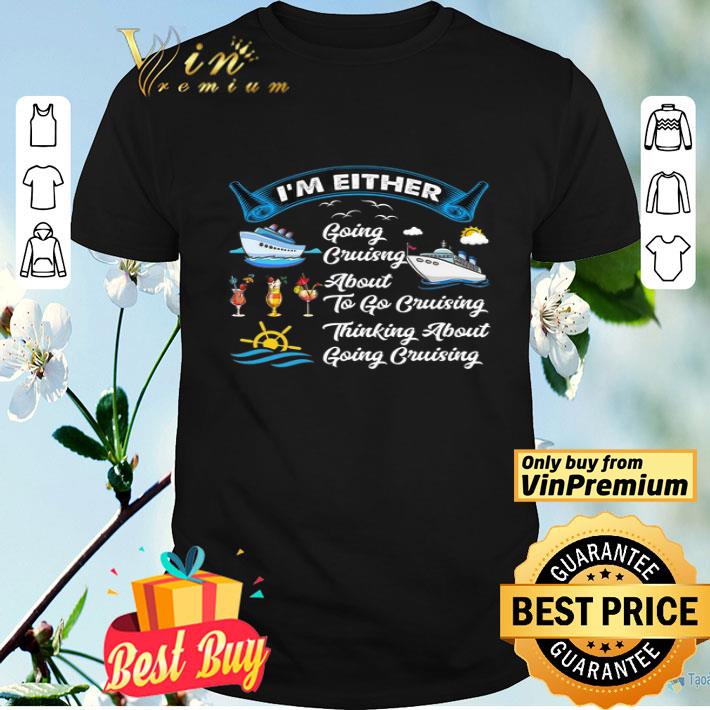 I'm Either Going Cruising About To Go Cruising Thinking About Going Cruising shirt