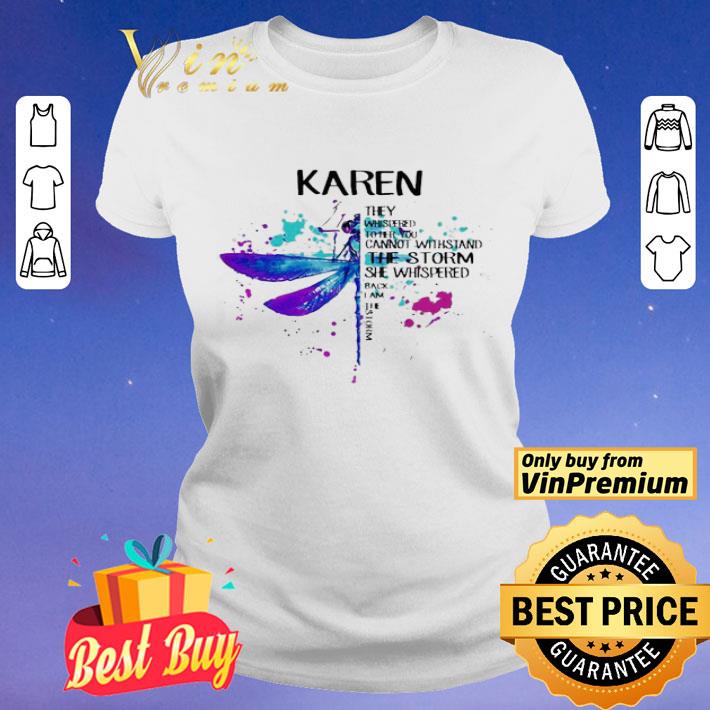 Karen they whispered to her you cannot withstand the storm she whispered back i am the storm shirt