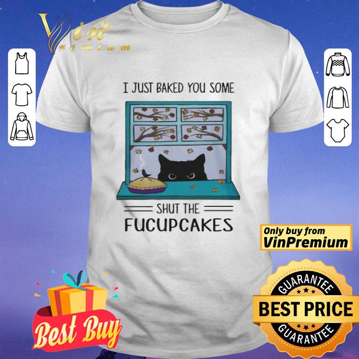 Black cat i just baked you some shut the fucupcakes shirt