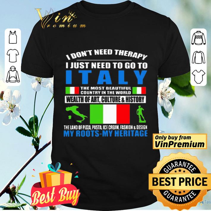 I don’t need therapy i just need to go to i Italy the most beautiful country in the world wealth of art culture and history shirt
