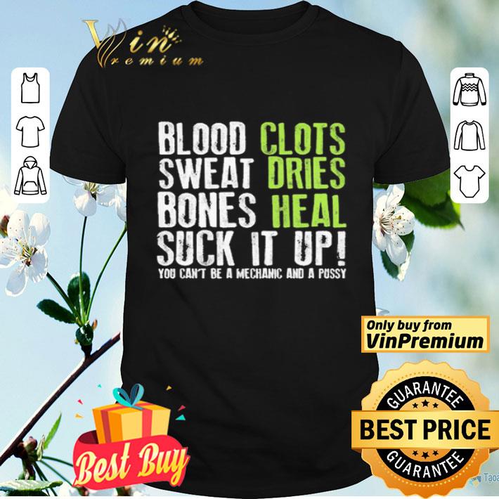 Blood clots sweat dries bones heal suck it up you can’t be a mechanic and a pussy shirt