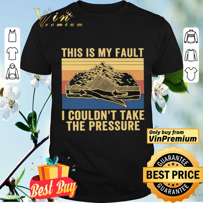This is my fault i couldn’t take the pressure vintage shirt