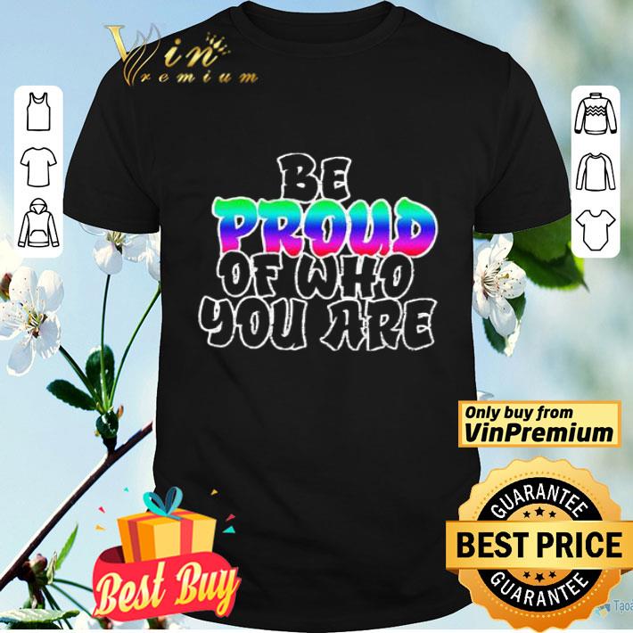 Be Proud of who you are LGBT shirt