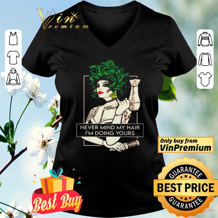 Never mind my hair I’m doing yours shirt