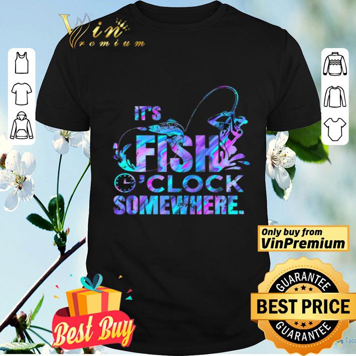 It's Fish O'clock Somewhere shirt