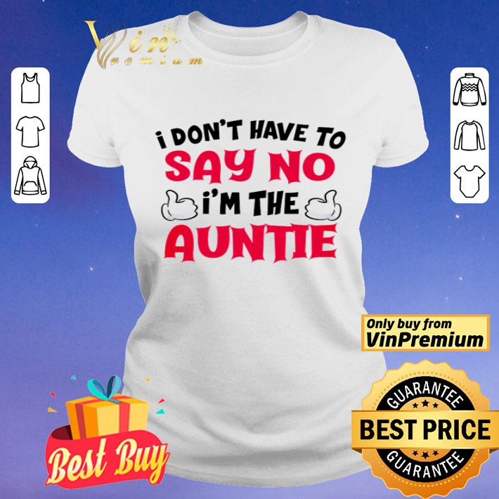 I don’t have to say no I’m the auntie shirt