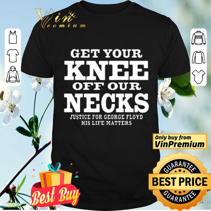 Get Your Knee Off Our Necks Justice For George Floyd shirt