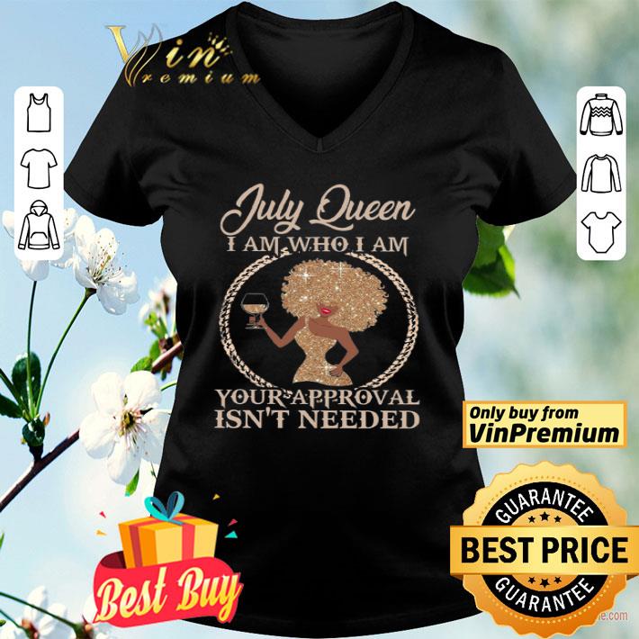 Black Woman July Queen I Am Who I Am Your Approval Isn't Needed shirt