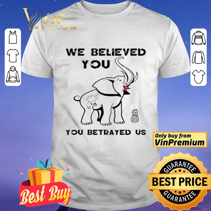 We believe you you betrayed us Elephant shirt