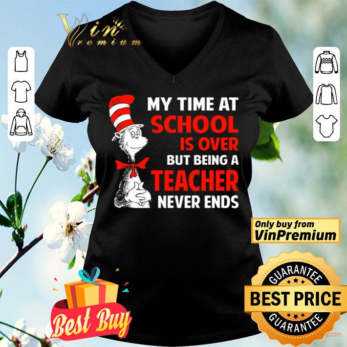 Dr. Seuss my time at school is over but being a teacher never ends shirt