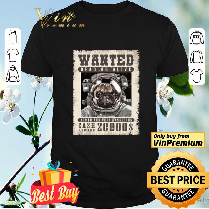 Pug Wanted Dead Or Alive Armed And Very Dangerous Cash Reward 20000$ shirt