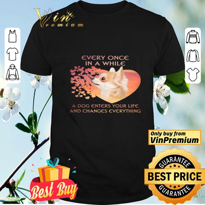 Chihuahua Every Once In A While A Dog Enters Your Life And Changes shirt