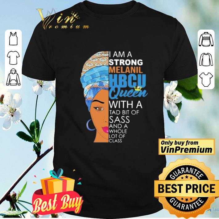 I am a strong melanil HBCU queen with a tad bit of sass and a whole lot of class shirt