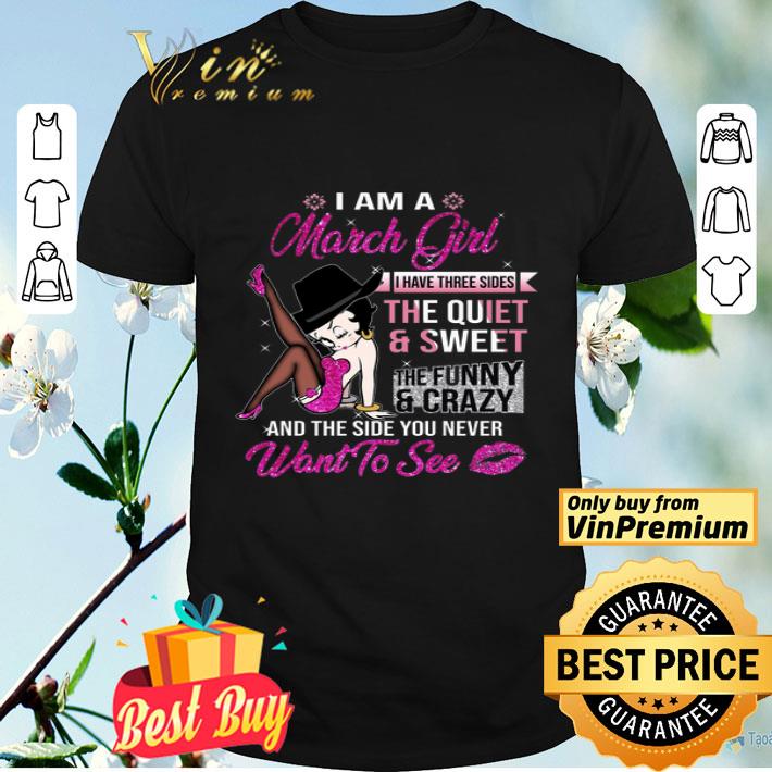 Betty Boop I Am A March Girl I Have Three Sides The Quiet & Sweet The Funny shirt