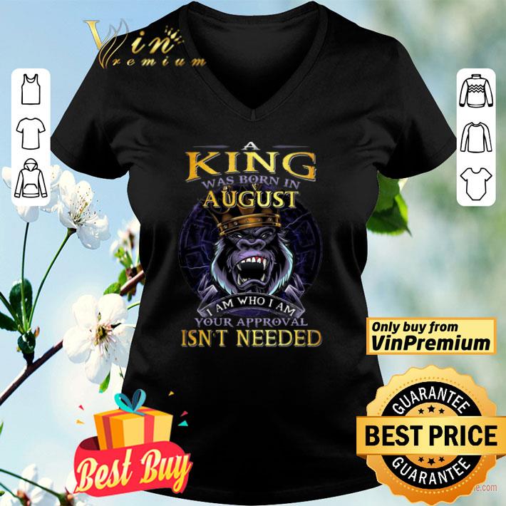 A king was born in August I am who I am your approval isn’t needed shirt