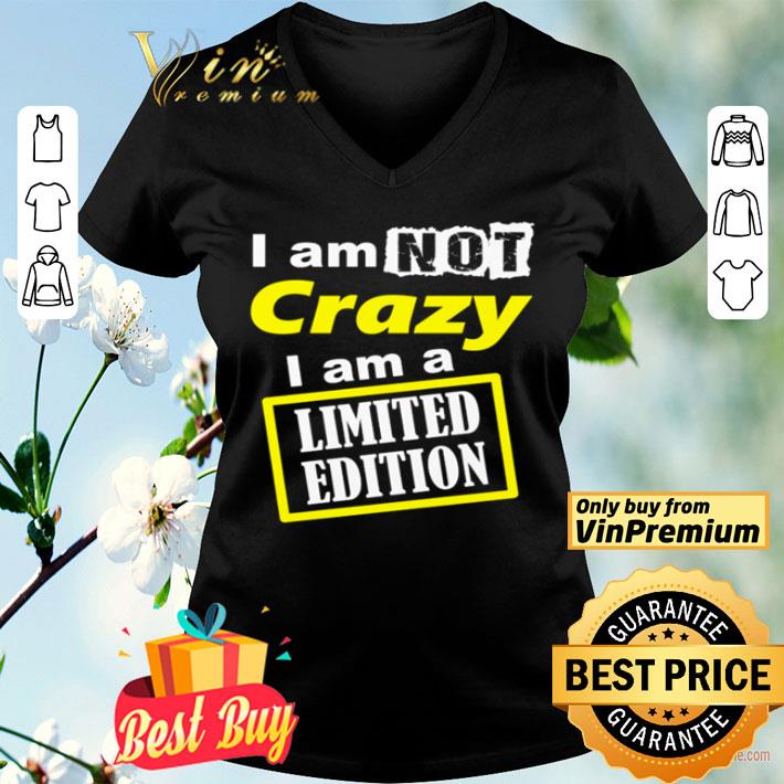 I am not crazy I am a Limited Edition shirt