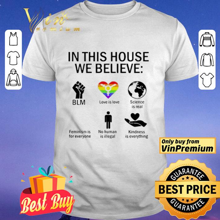 In this house we believe BLM love is love science is real feminism is for everyone no human is illegal kindness is everything shirt