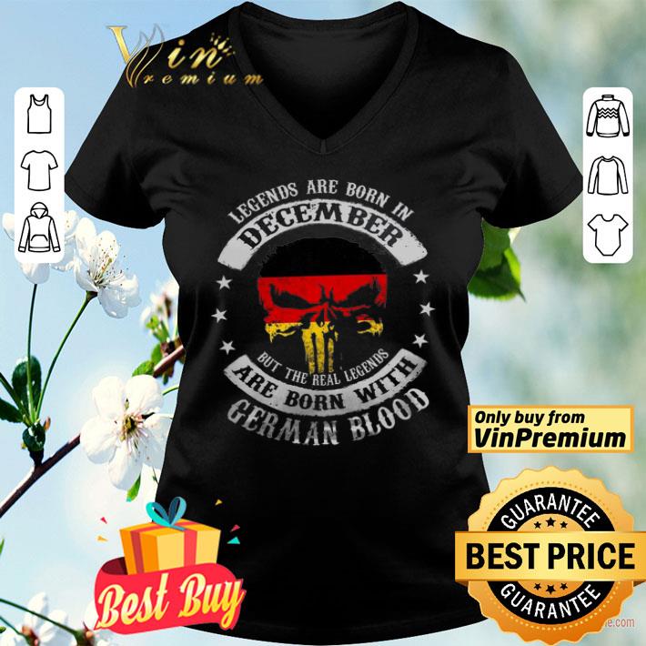 Legends Are Born In December But The Real Legends Are Born With German Blood shirt