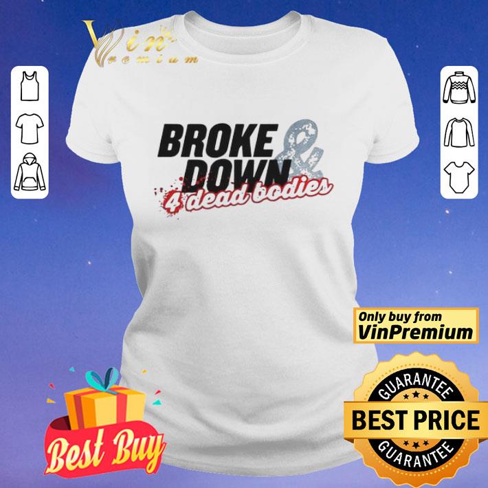 Broke Down And 4 Dead Bodies shirt