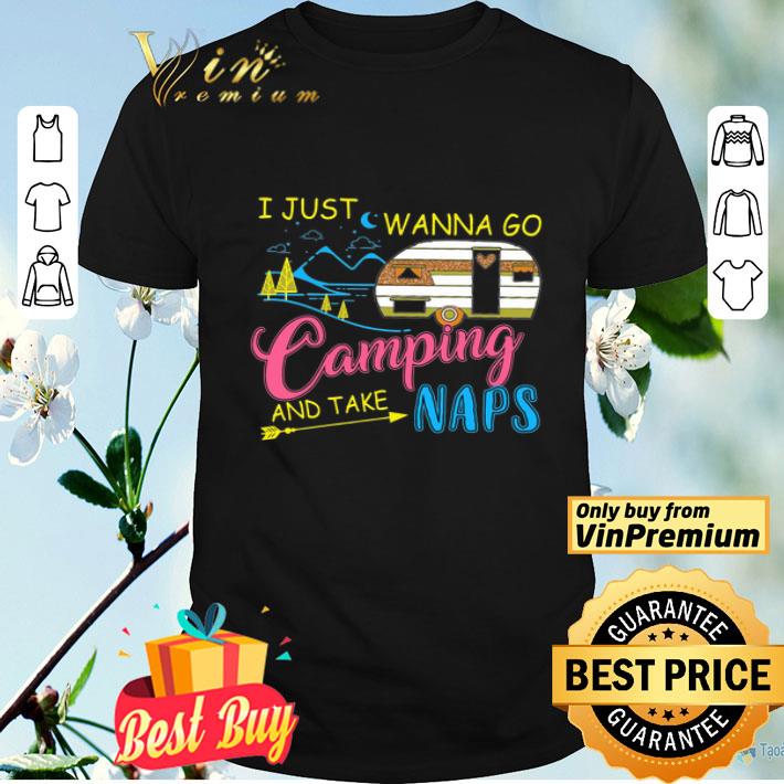 I Just Wanna Go Camping And Take Naps shirt