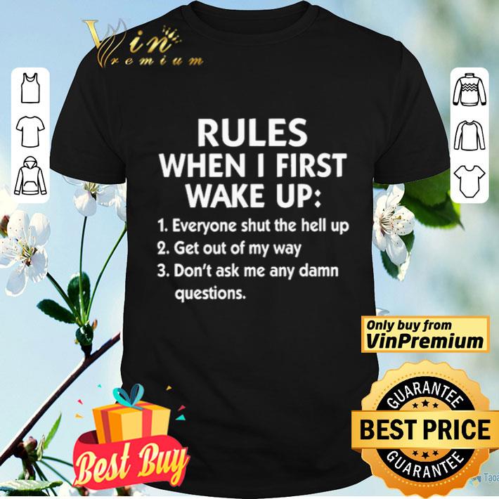 Rules when i first wake up everyone shut the hell up get out of my way don’t ask me any dam questions shirt