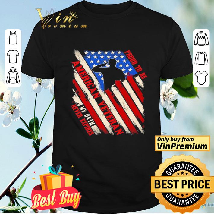 Proud To Be American Veteran My Oath Never Expires Independence day shirt