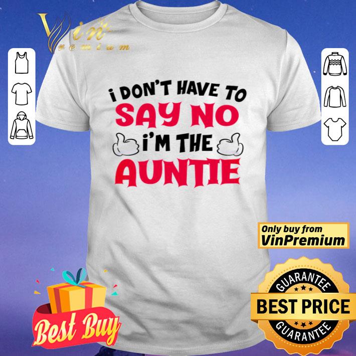 I don’t have to say no I’m the auntie shirt