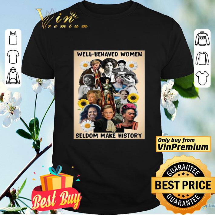 Well Behaved Women Seldom Make History shirt