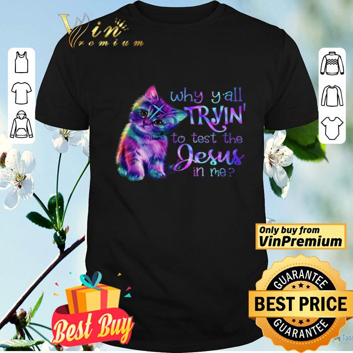 Cat Why Y'all Tryin To Test The Jesus In Me shirt