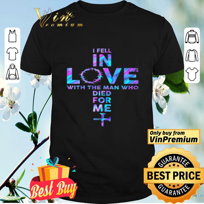 God I Fell In Love With The Man Who Died For Me shirt