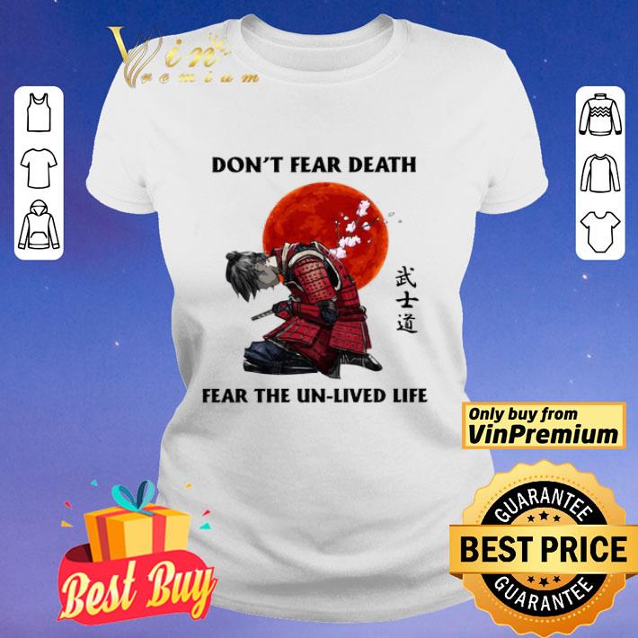 Samurai don’t fear death fear the unlived life shirt
