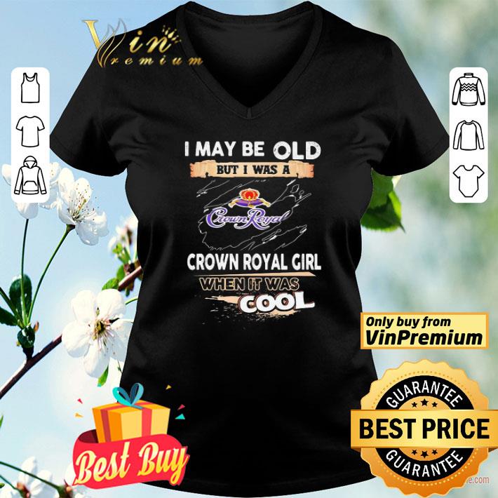 I may be old but I was a crown royal girl when it was cools shirt