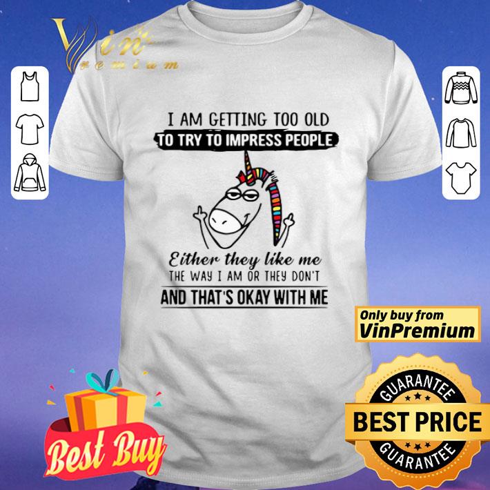 Unicorn I Am Getting Too Old To Try To Impress People shirt