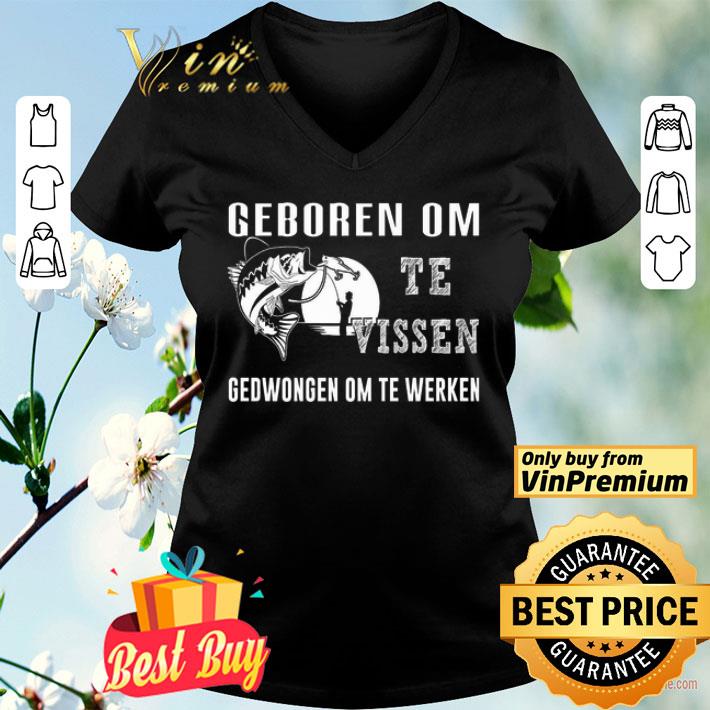 Fishing Geboren Om Te Vissen Gedwongen Om Te Werken shirt